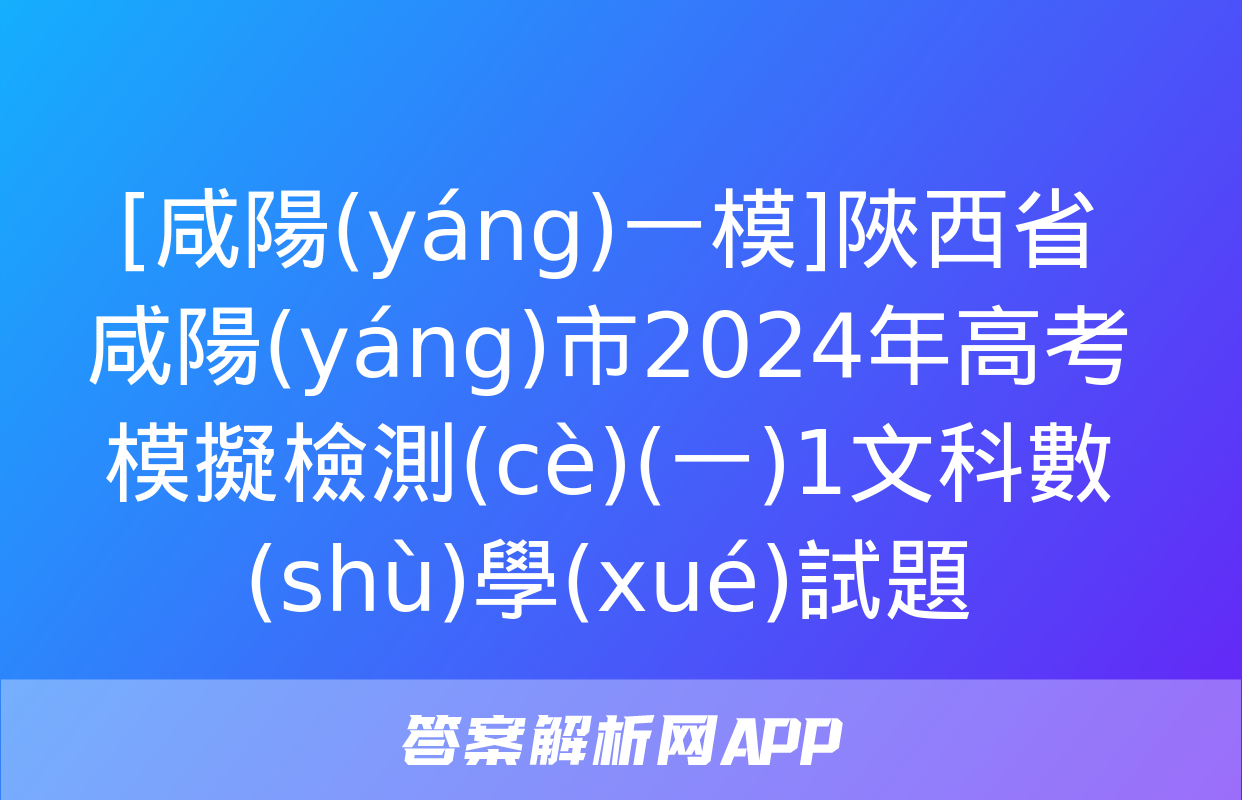 [咸陽(yáng)一模]陜西省咸陽(yáng)市2024年高考模擬檢測(cè)(一)1文科數(shù)學(xué)試題