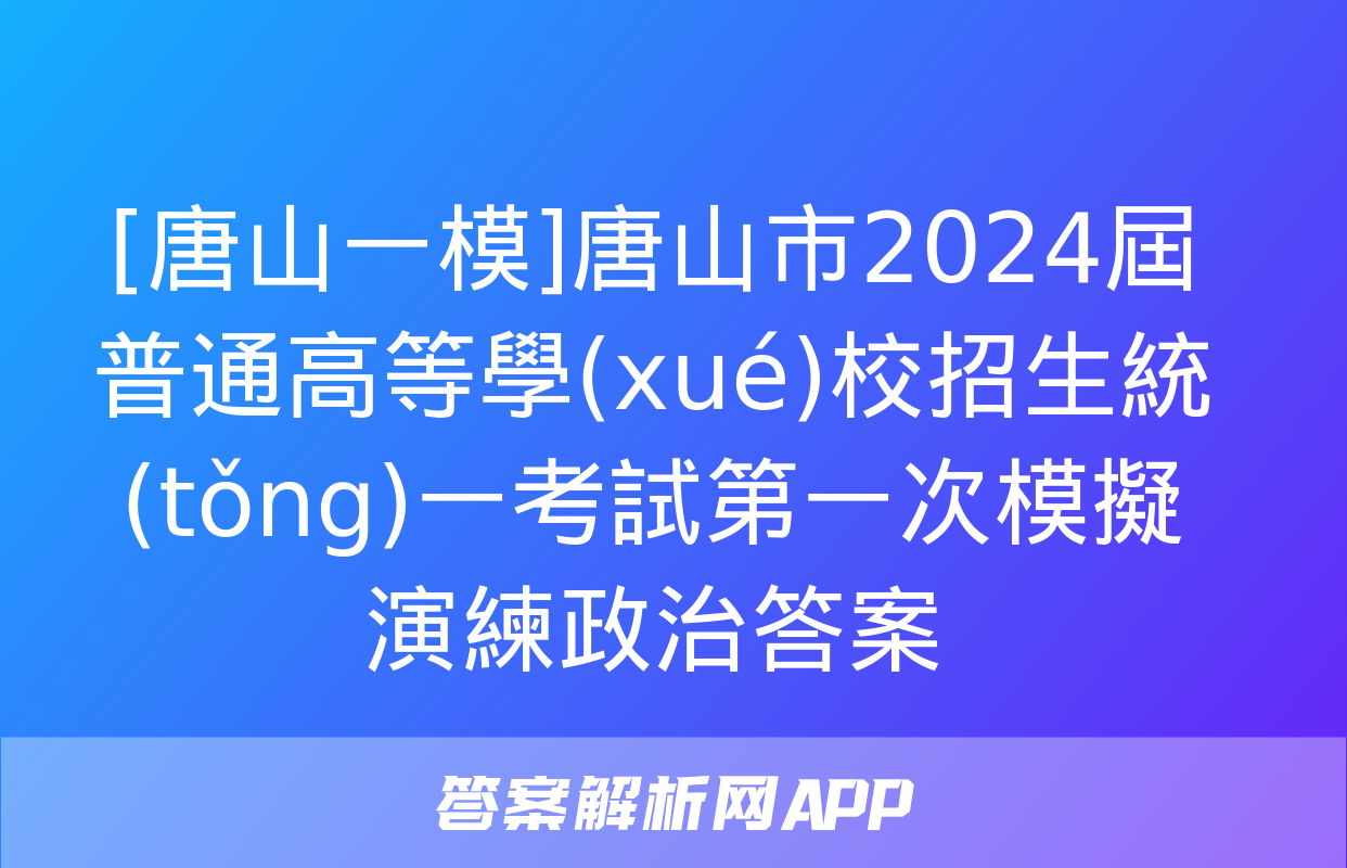 [唐山一模]唐山市2024屆普通高等學(xué)校招生統(tǒng)一考試第一次模擬演練政治答案