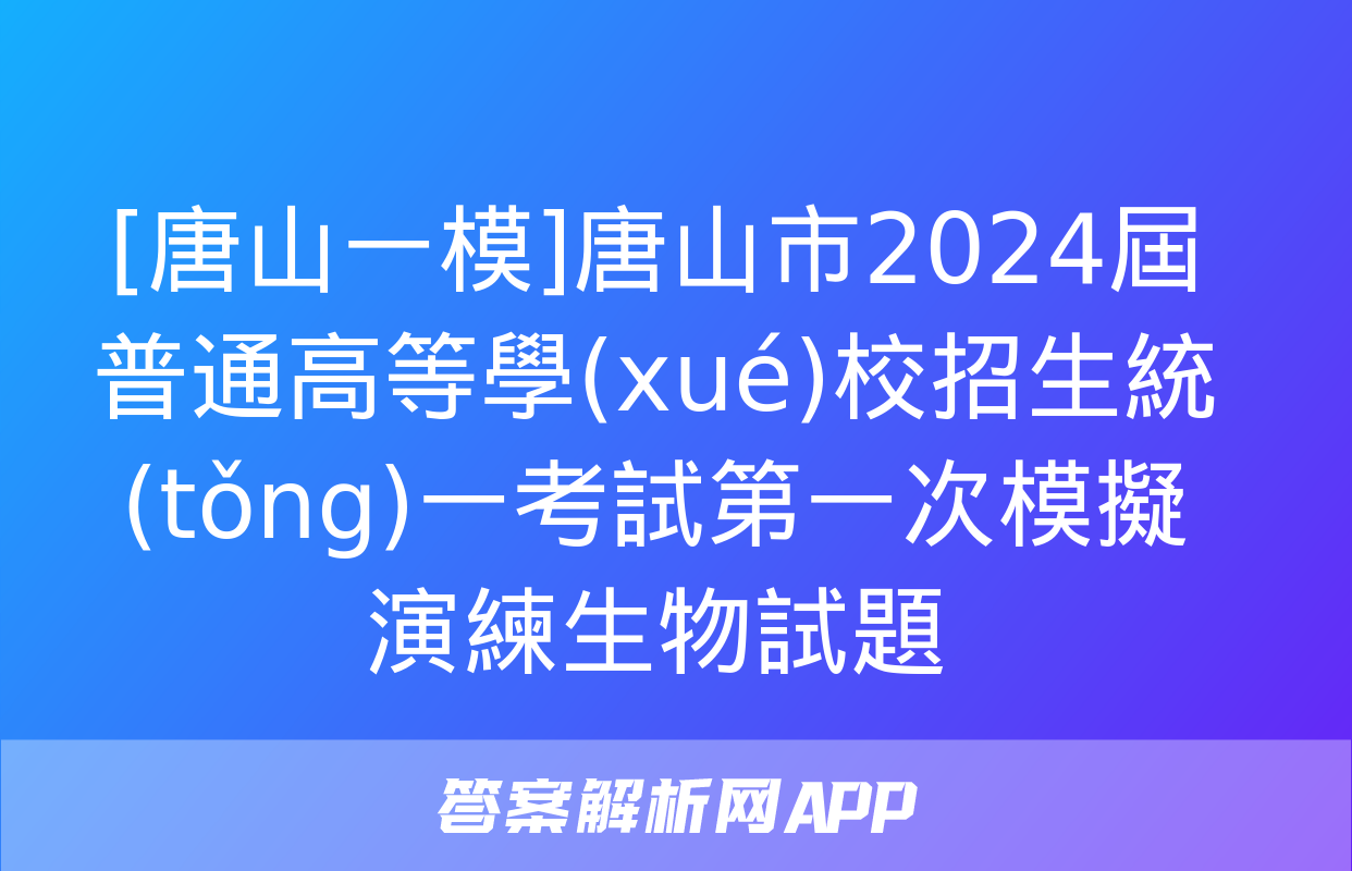 [唐山一模]唐山市2024屆普通高等學(xué)校招生統(tǒng)一考試第一次模擬演練生物試題