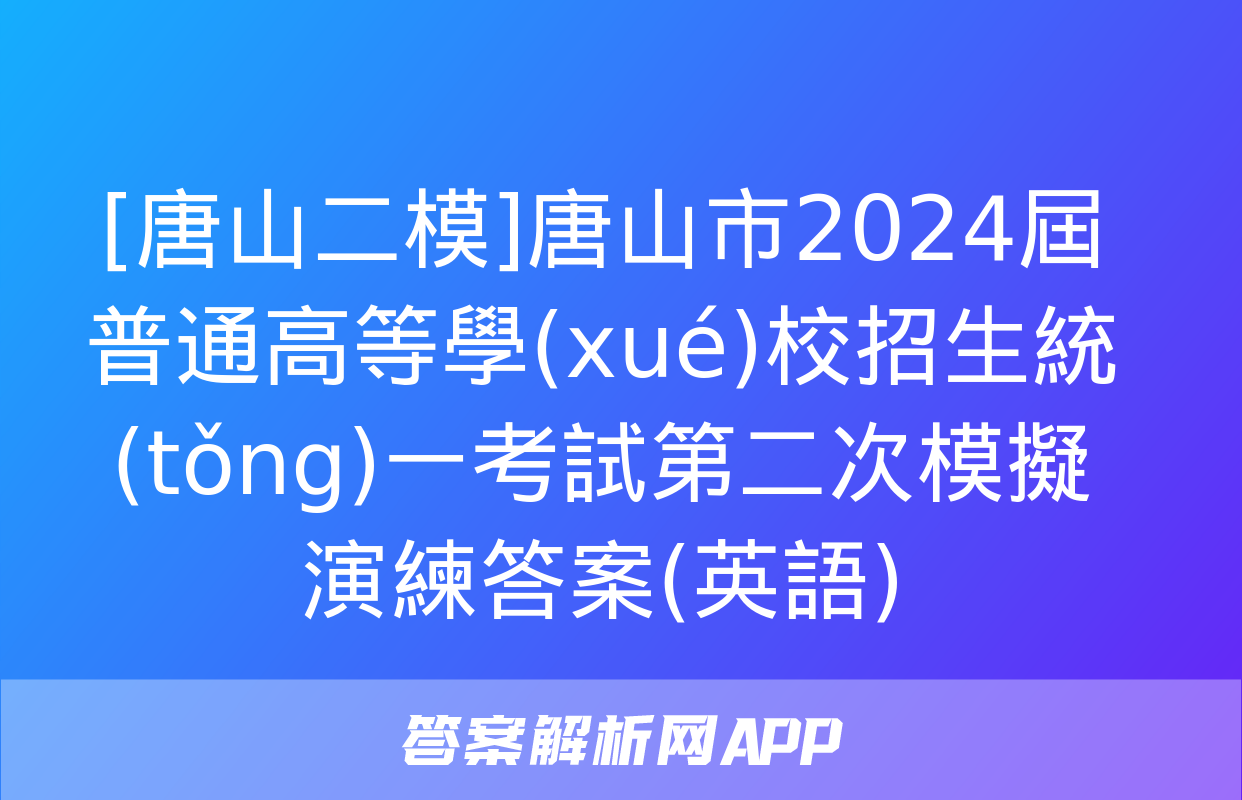 [唐山二模]唐山市2024屆普通高等學(xué)校招生統(tǒng)一考試第二次模擬演練答案(英語)