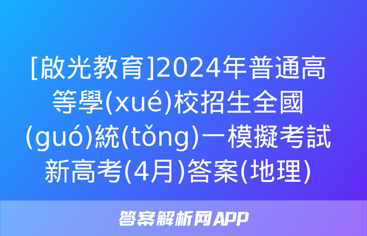 [啟光教育]2024年普通高等學(xué)校招生全國(guó)統(tǒng)一模擬考試 新高考(4月)答案(地理)