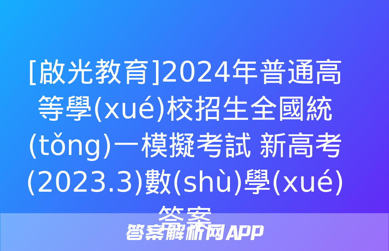 [啟光教育]2024年普通高等學(xué)校招生全國統(tǒng)一模擬考試 新高考(2023.3)數(shù)學(xué)答案