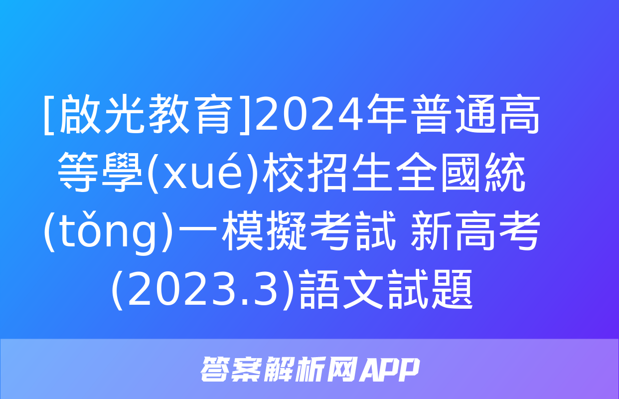 [啟光教育]2024年普通高等學(xué)校招生全國統(tǒng)一模擬考試 新高考(2023.3)語文試題