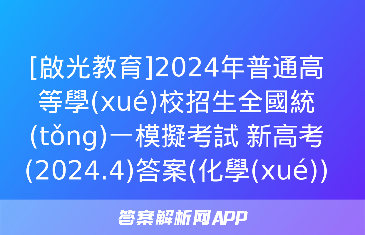 [啟光教育]2024年普通高等學(xué)校招生全國統(tǒng)一模擬考試 新高考(2024.4)答案(化學(xué))