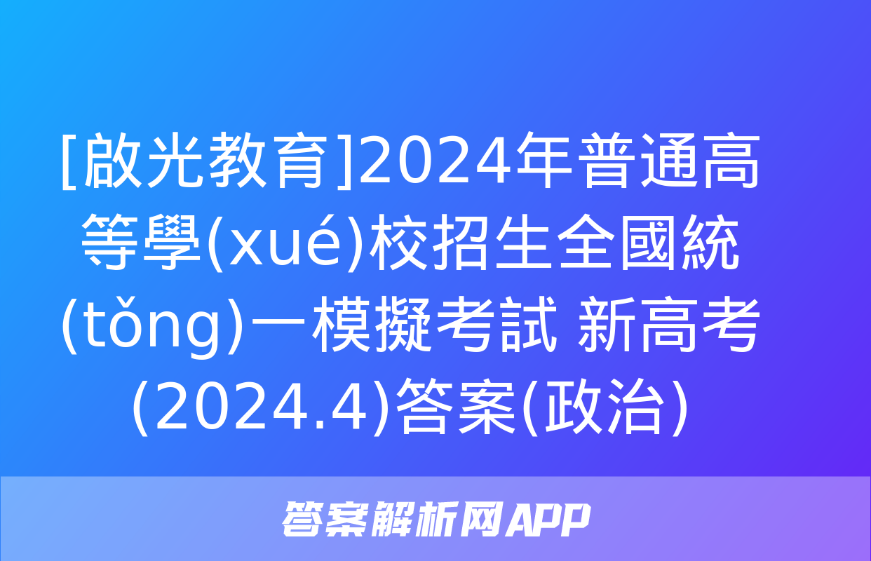 [啟光教育]2024年普通高等學(xué)校招生全國統(tǒng)一模擬考試 新高考(2024.4)答案(政治)