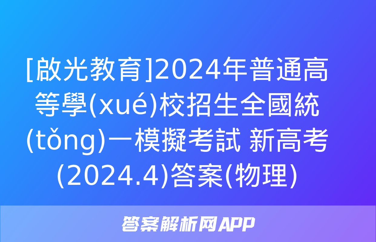 [啟光教育]2024年普通高等學(xué)校招生全國統(tǒng)一模擬考試 新高考(2024.4)答案(物理)