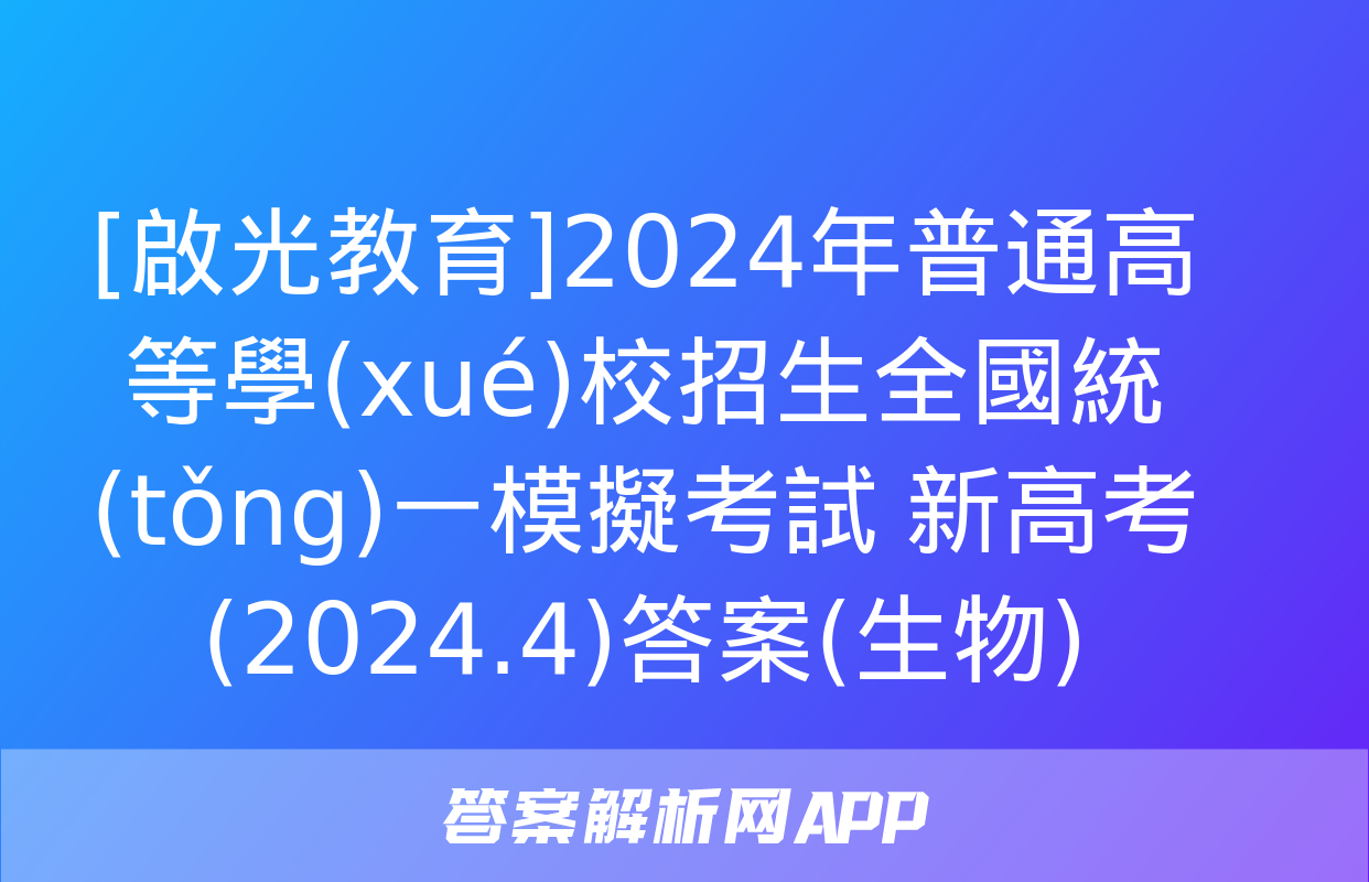 [啟光教育]2024年普通高等學(xué)校招生全國統(tǒng)一模擬考試 新高考(2024.4)答案(生物)