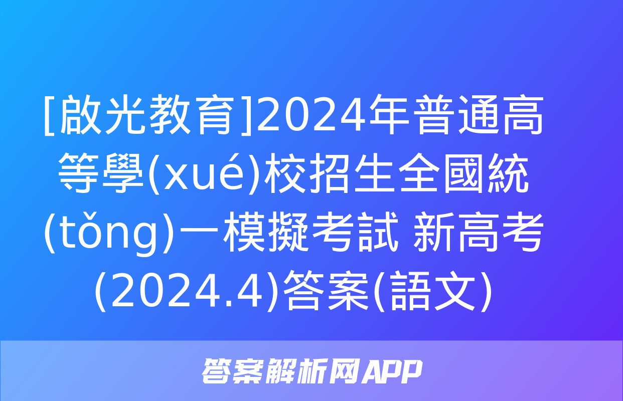 [啟光教育]2024年普通高等學(xué)校招生全國統(tǒng)一模擬考試 新高考(2024.4)答案(語文)