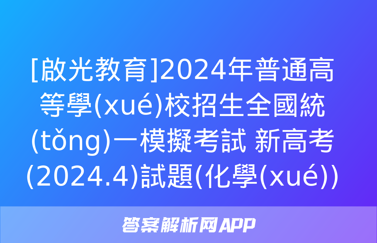 [啟光教育]2024年普通高等學(xué)校招生全國統(tǒng)一模擬考試 新高考(2024.4)試題(化學(xué))