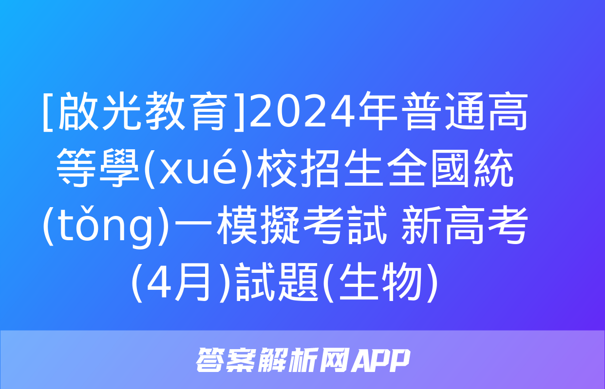 [啟光教育]2024年普通高等學(xué)校招生全國統(tǒng)一模擬考試 新高考(4月)試題(生物)