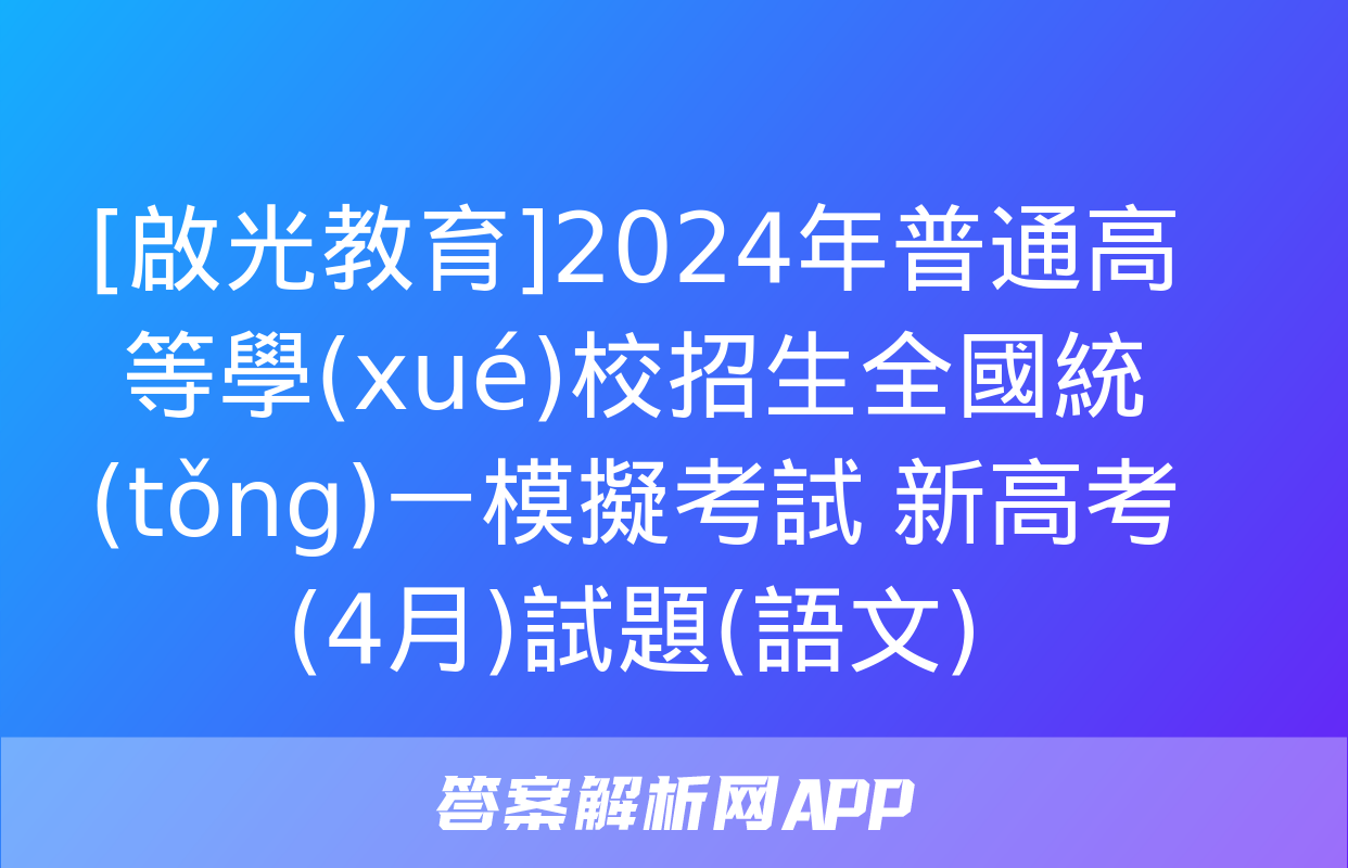 [啟光教育]2024年普通高等學(xué)校招生全國統(tǒng)一模擬考試 新高考(4月)試題(語文)