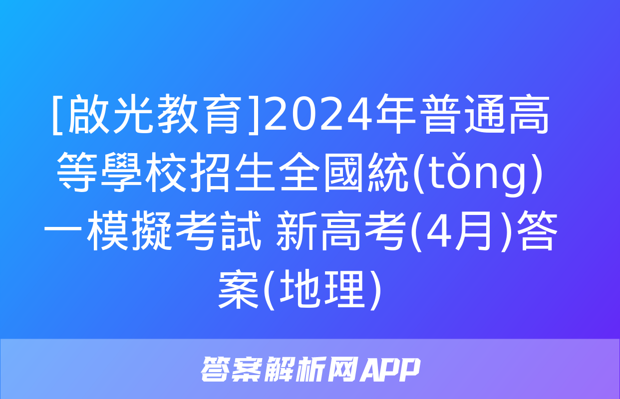 [啟光教育]2024年普通高等學校招生全國統(tǒng)一模擬考試 新高考(4月)答案(地理)