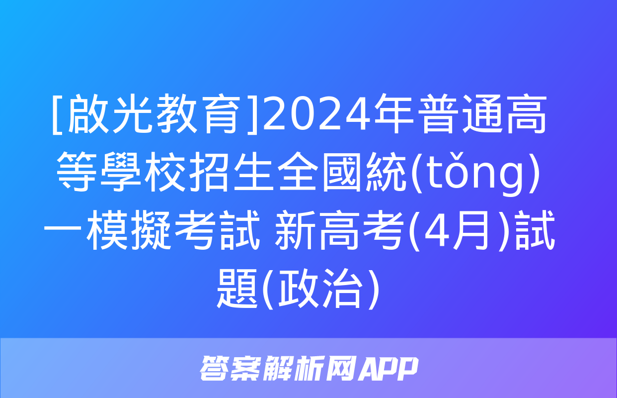 [啟光教育]2024年普通高等學校招生全國統(tǒng)一模擬考試 新高考(4月)試題(政治)