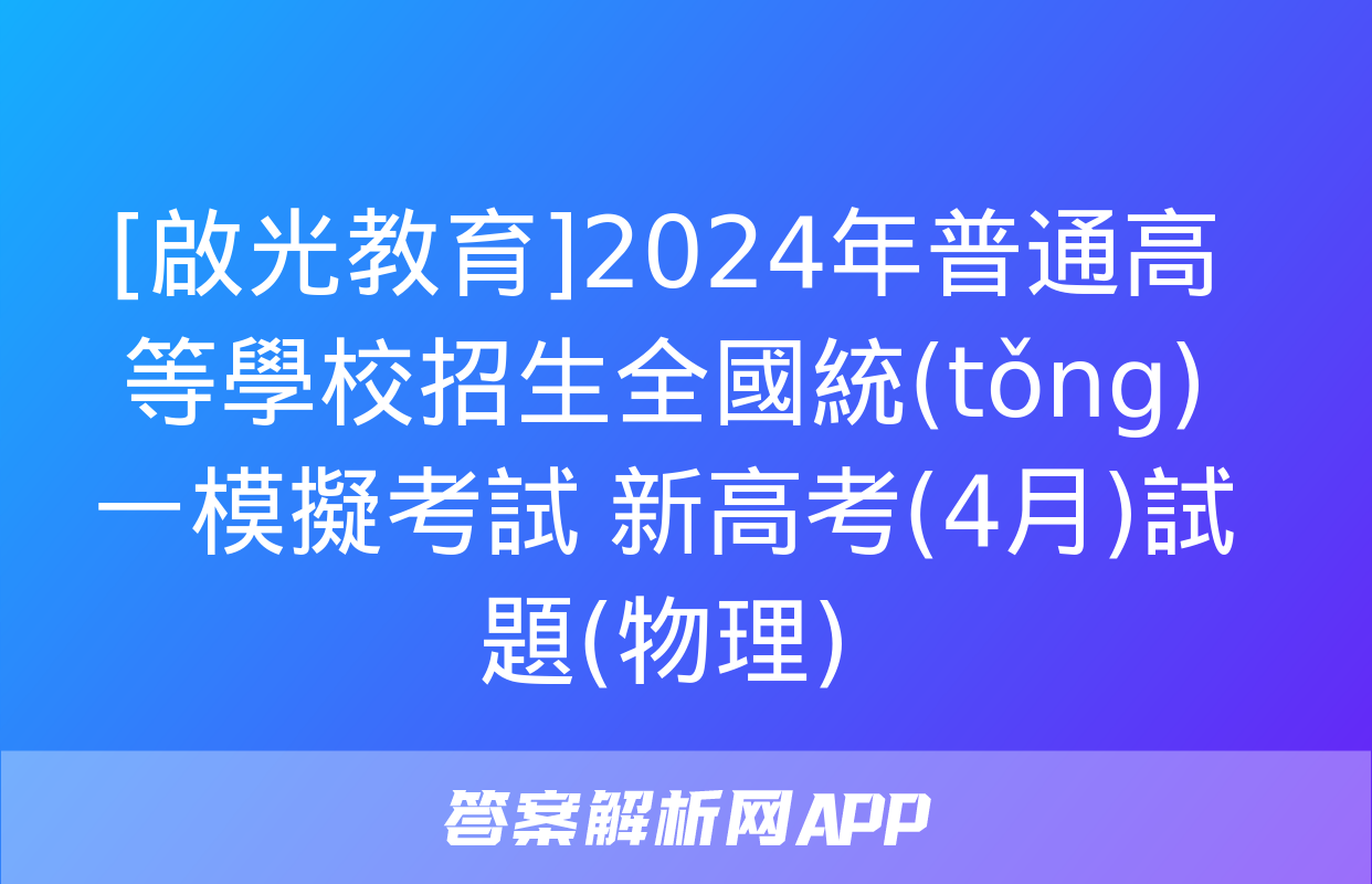 [啟光教育]2024年普通高等學校招生全國統(tǒng)一模擬考試 新高考(4月)試題(物理)