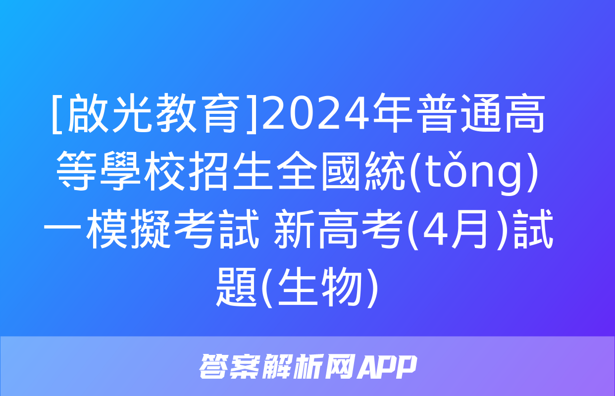 [啟光教育]2024年普通高等學校招生全國統(tǒng)一模擬考試 新高考(4月)試題(生物)