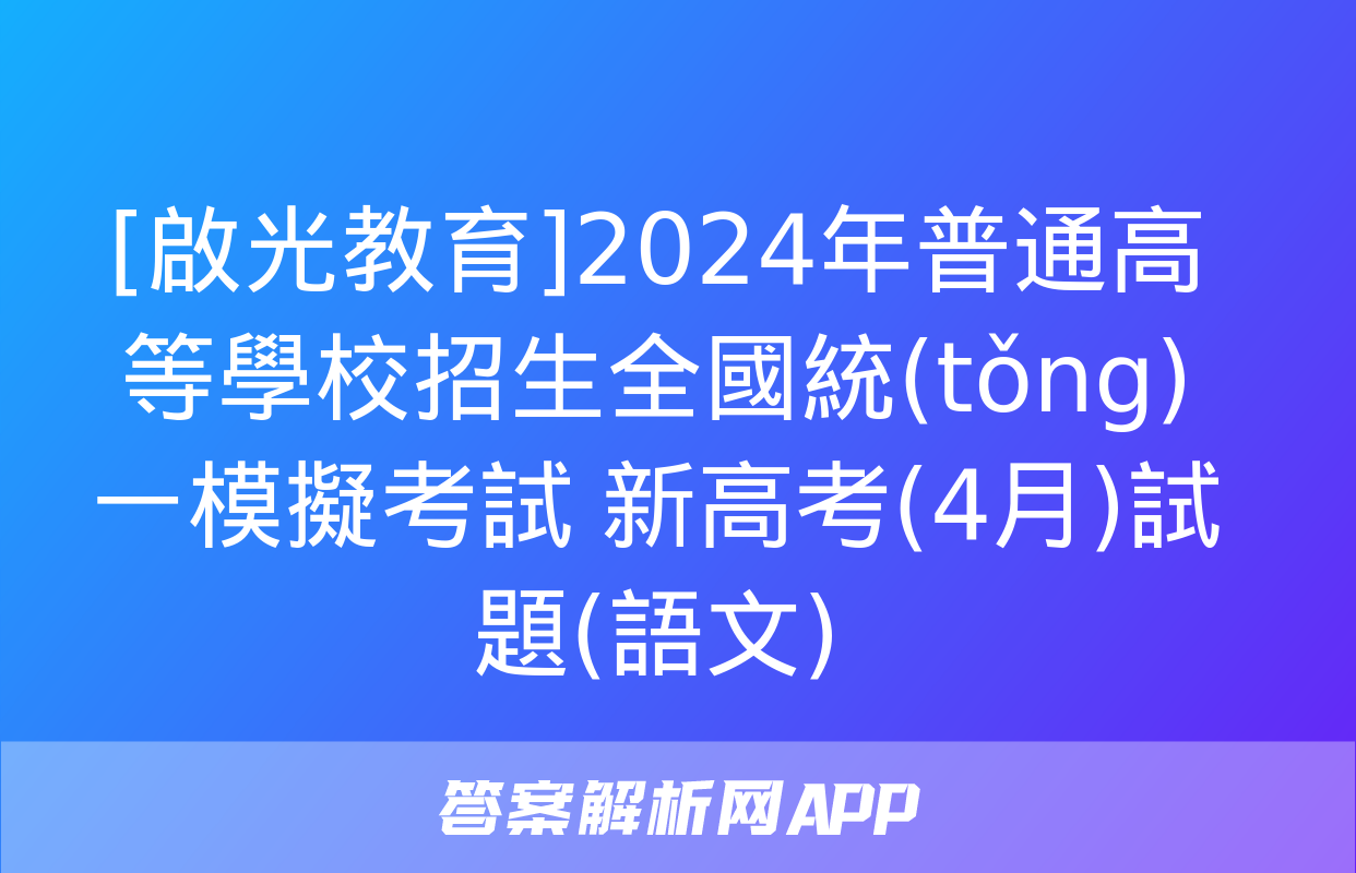 [啟光教育]2024年普通高等學校招生全國統(tǒng)一模擬考試 新高考(4月)試題(語文)