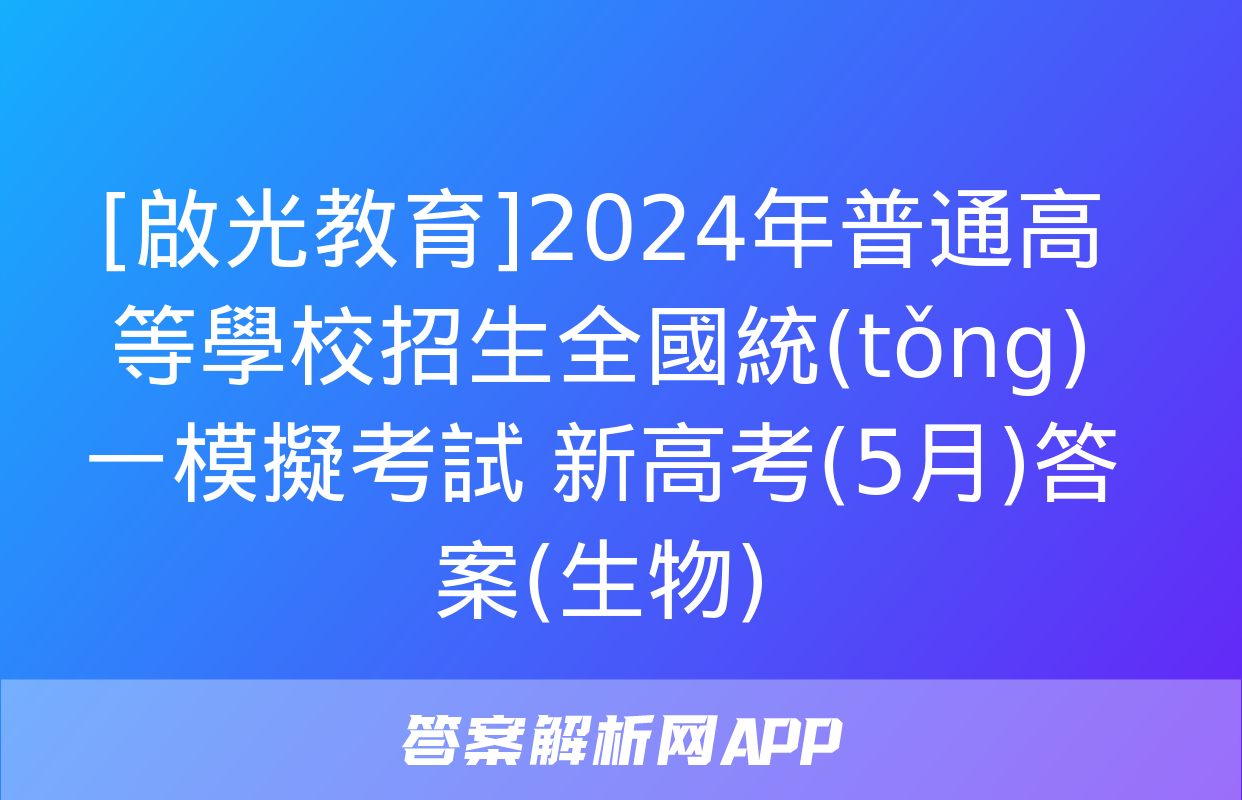 [啟光教育]2024年普通高等學校招生全國統(tǒng)一模擬考試 新高考(5月)答案(生物)