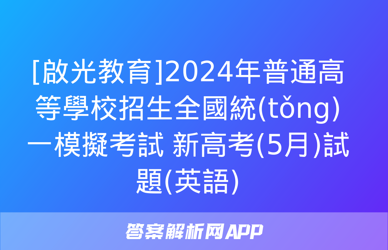 [啟光教育]2024年普通高等學校招生全國統(tǒng)一模擬考試 新高考(5月)試題(英語)