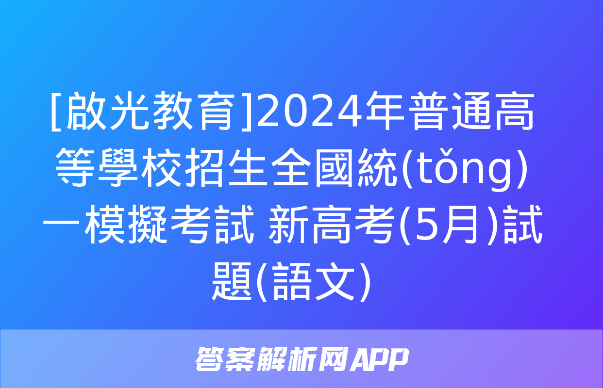 [啟光教育]2024年普通高等學校招生全國統(tǒng)一模擬考試 新高考(5月)試題(語文)