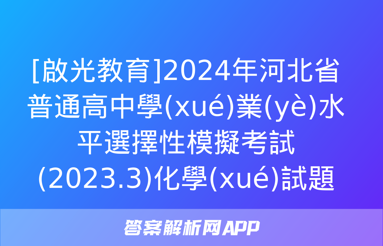 [啟光教育]2024年河北省普通高中學(xué)業(yè)水平選擇性模擬考試(2023.3)化學(xué)試題