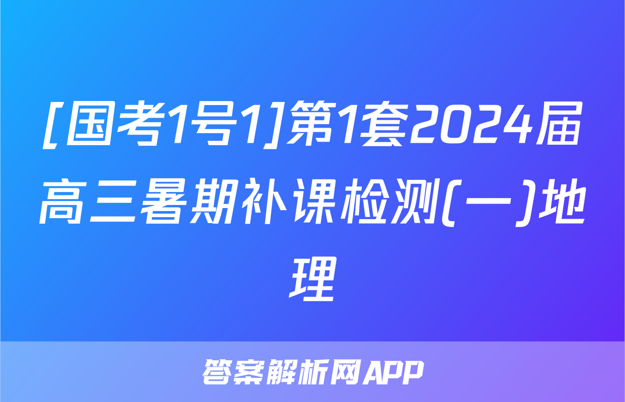 [国考1号1]第1套2024届高三暑期补课检测(一)地理
