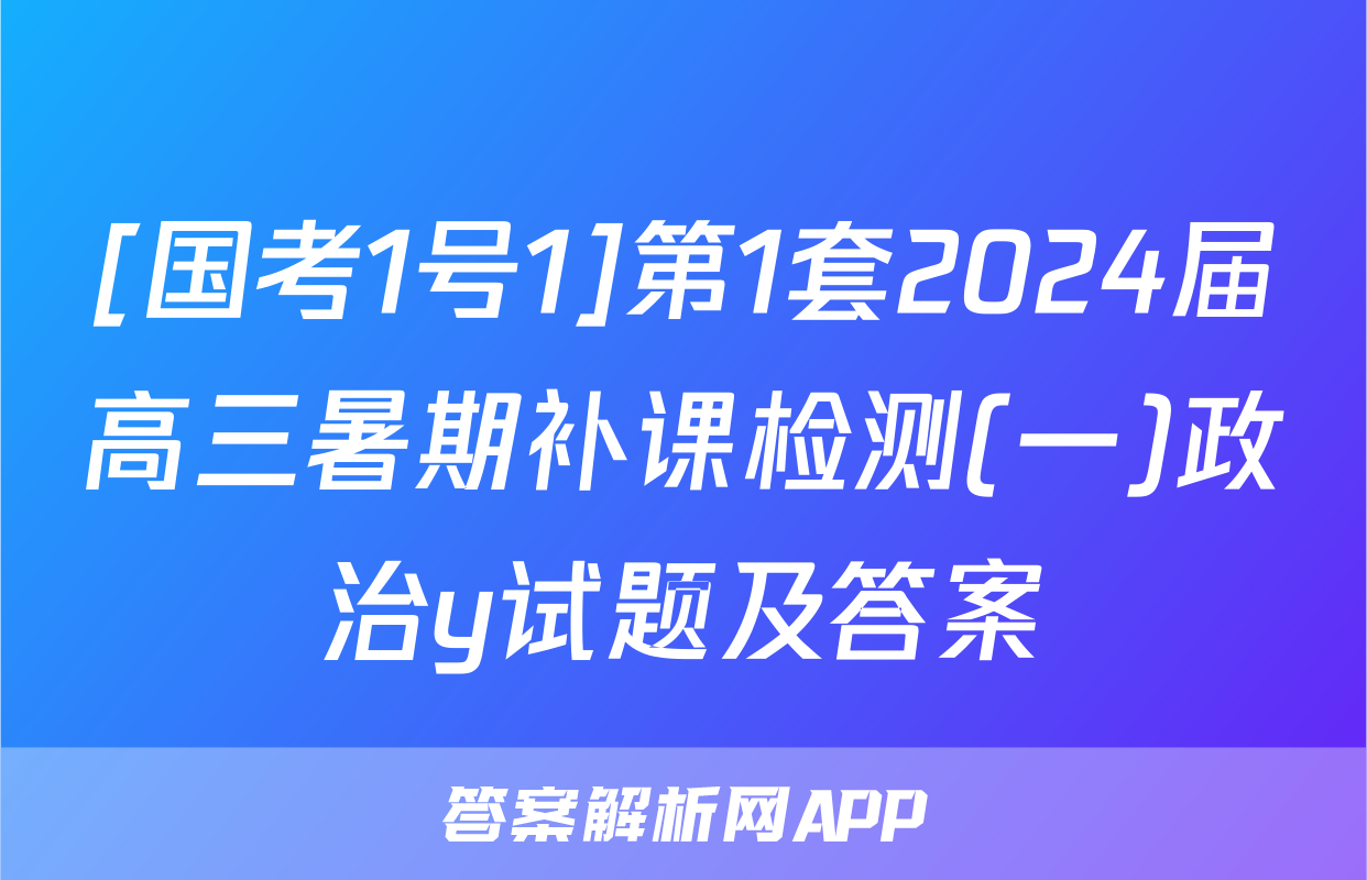[国考1号1]第1套2024届高三暑期补课检测(一)政治y试题及答案