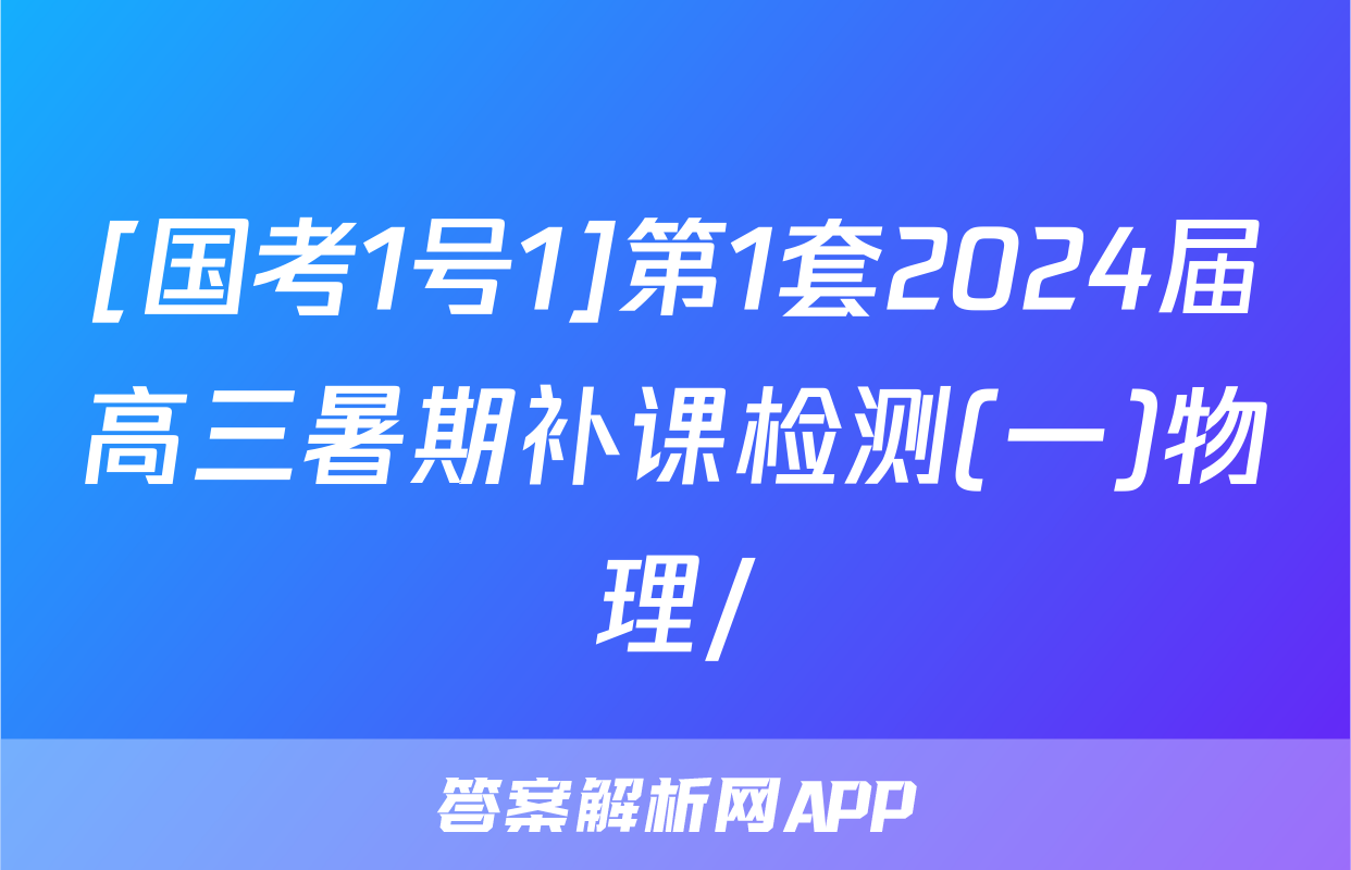 [国考1号1]第1套2024届高三暑期补课检测(一)物理/