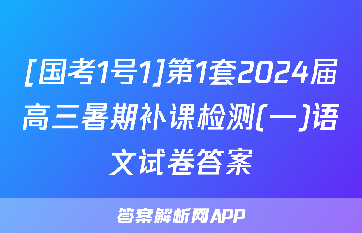 [国考1号1]第1套2024届高三暑期补课检测(一)语文试卷答案