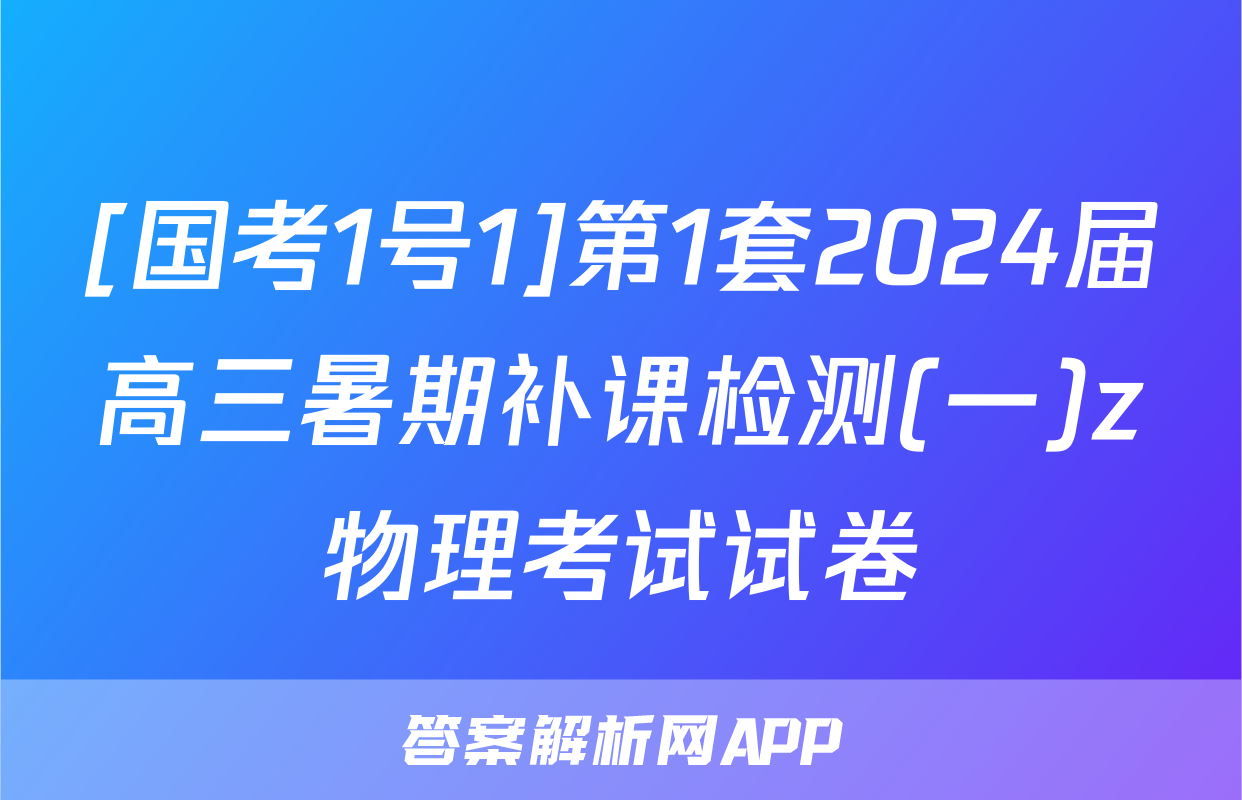 [国考1号1]第1套2024届高三暑期补课检测(一)z物理考试试卷