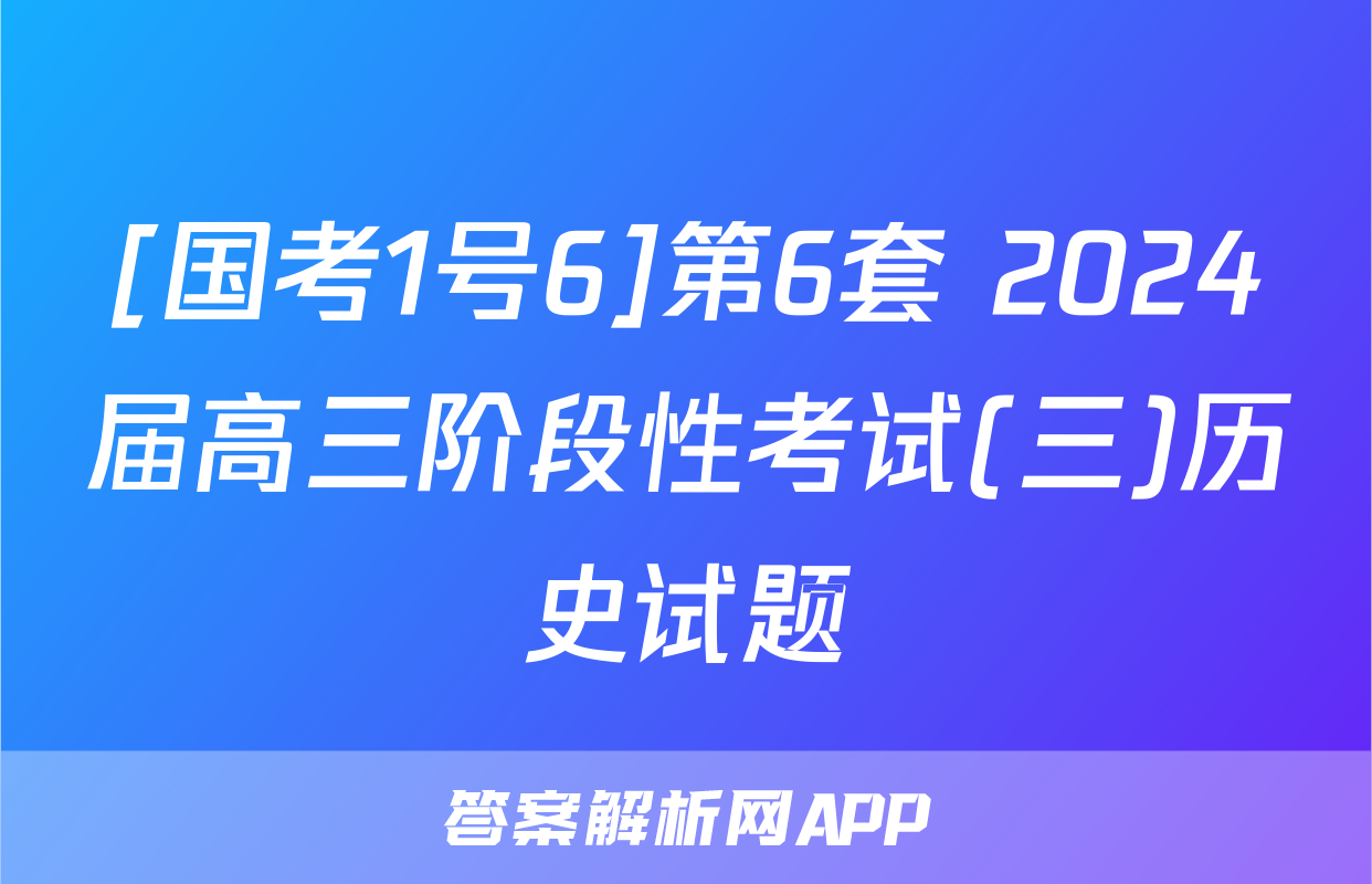 [国考1号6]第6套 2024届高三阶段性考试(三)历史试题
