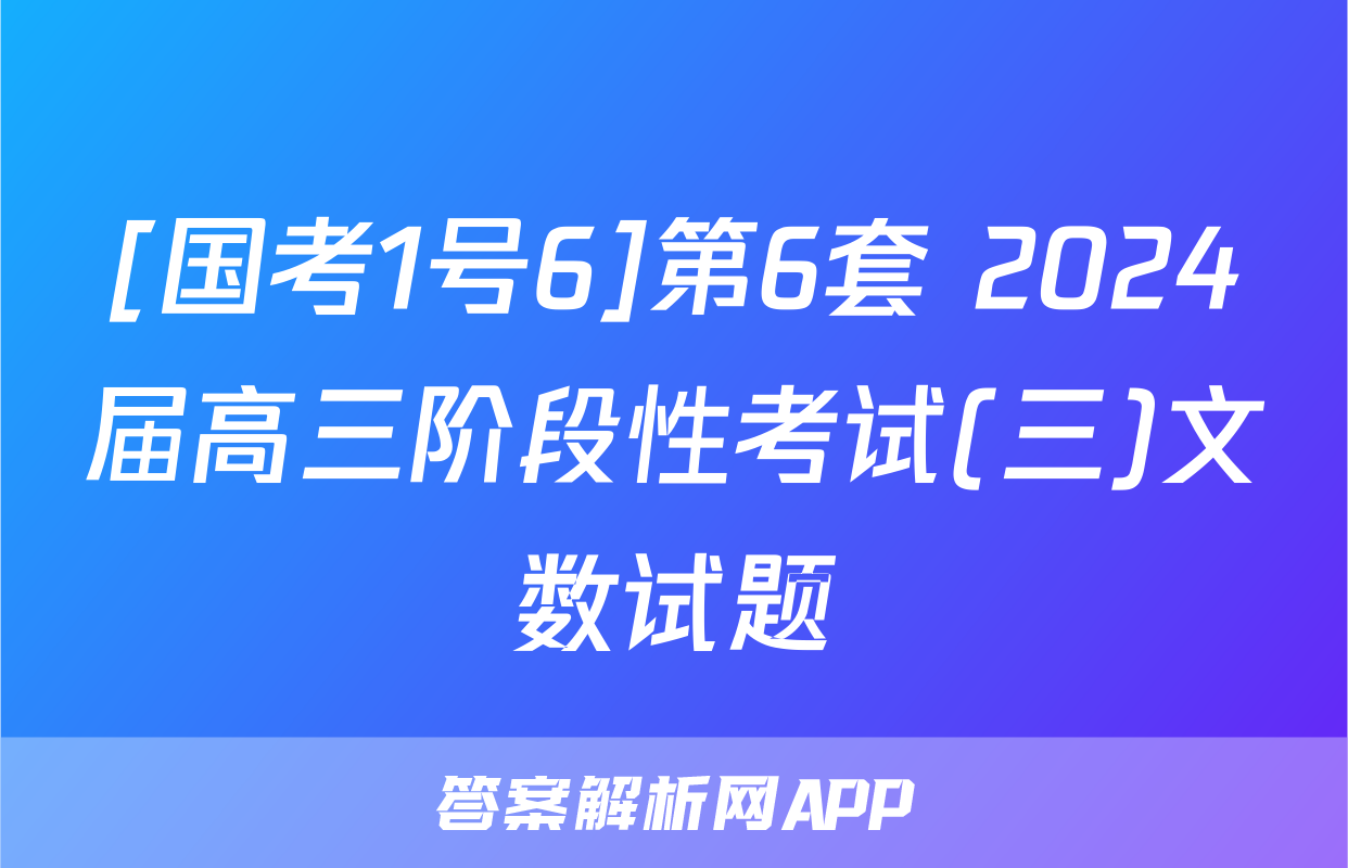 [国考1号6]第6套 2024届高三阶段性考试(三)文数试题