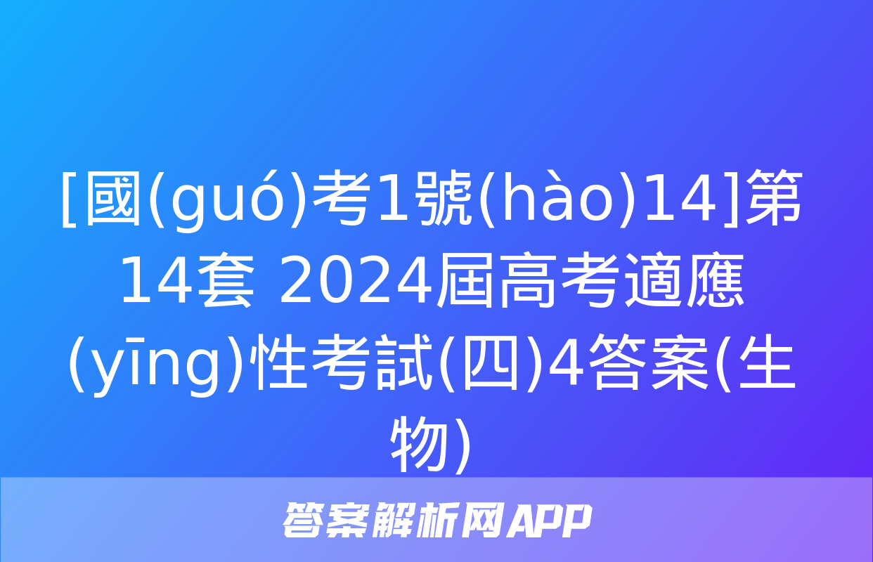 [國(guó)考1號(hào)14]第14套 2024屆高考適應(yīng)性考試(四)4答案(生物)