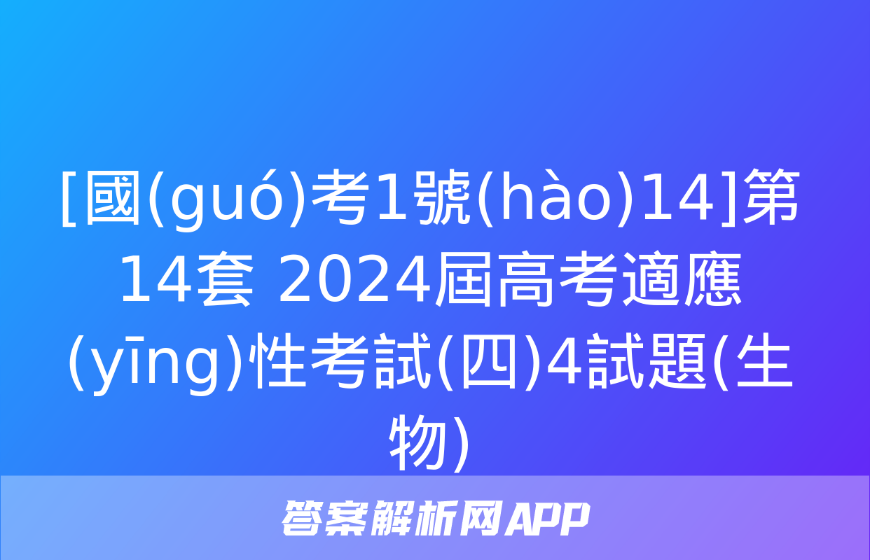 [國(guó)考1號(hào)14]第14套 2024屆高考適應(yīng)性考試(四)4試題(生物)