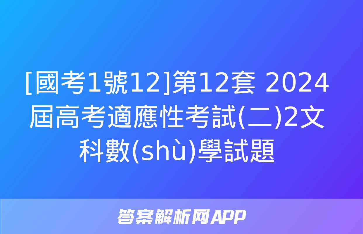 [國考1號12]第12套 2024屆高考適應性考試(二)2文科數(shù)學試題