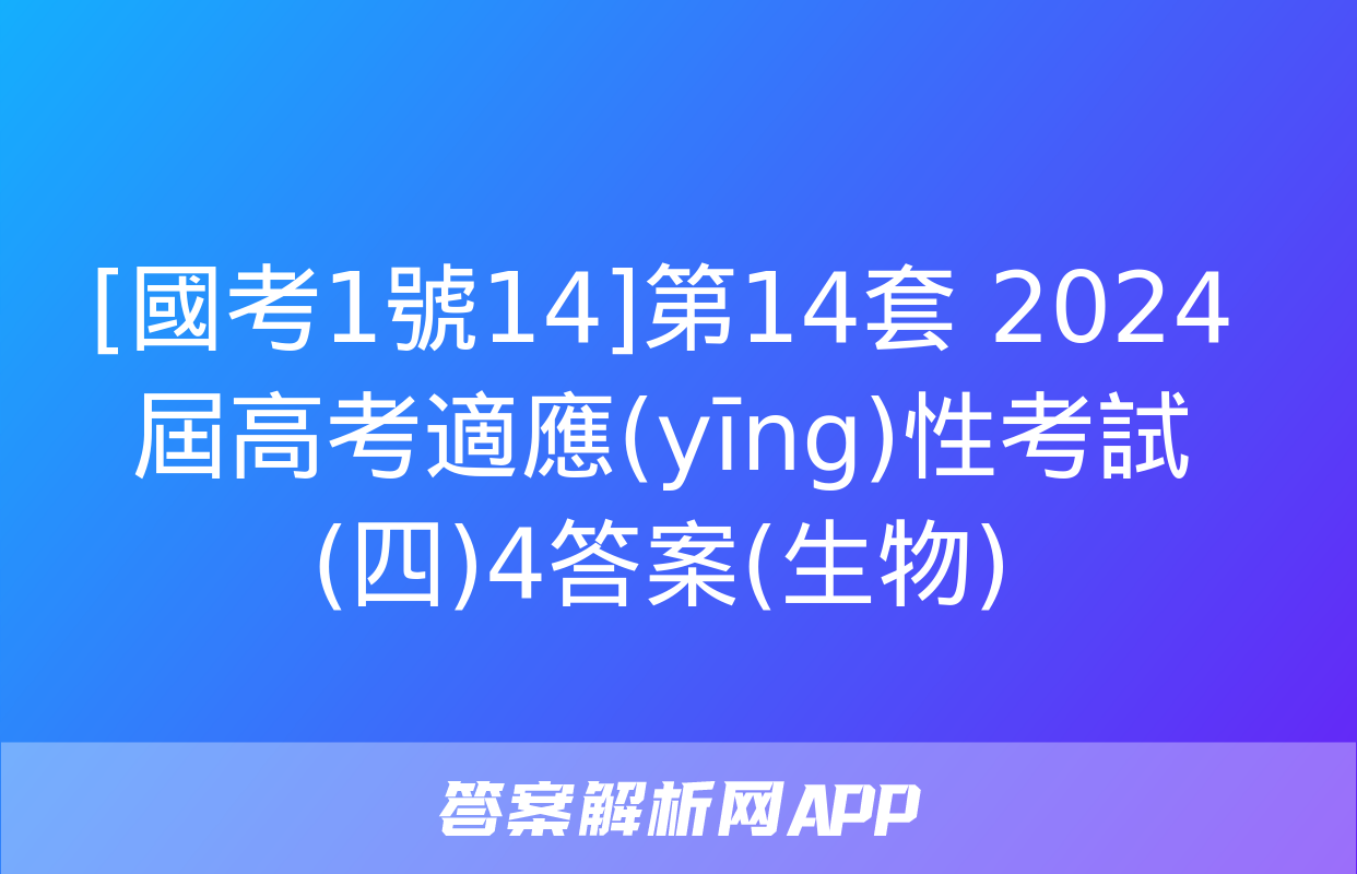 [國考1號14]第14套 2024屆高考適應(yīng)性考試(四)4答案(生物)