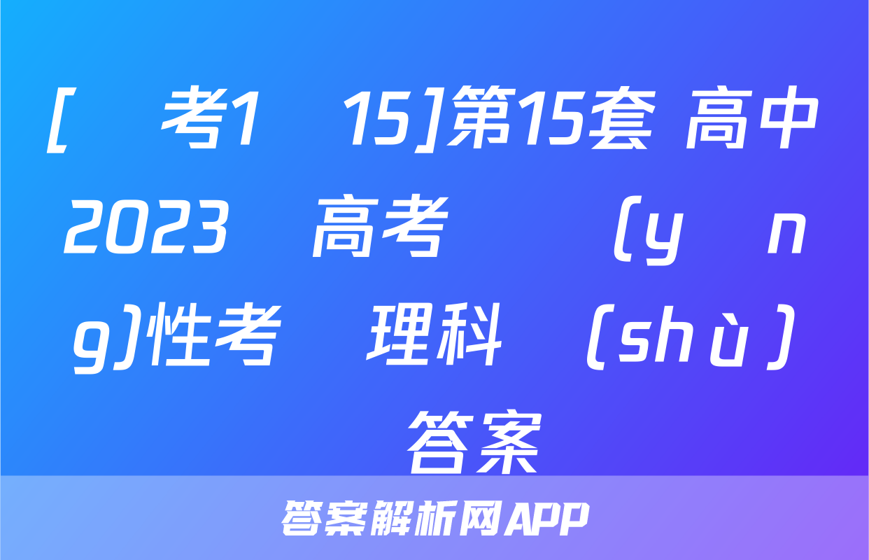[國考1號15]第15套 高中2023屆高考適應(yīng)性考試理科數(shù)學答案