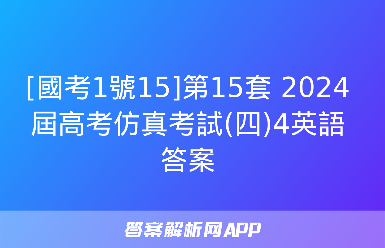 [國考1號15]第15套 2024屆高考仿真考試(四)4英語答案