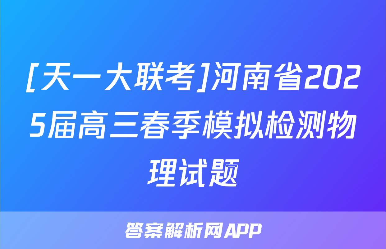 [天一大联考]河南省2025届高三春季模拟检测物理试题