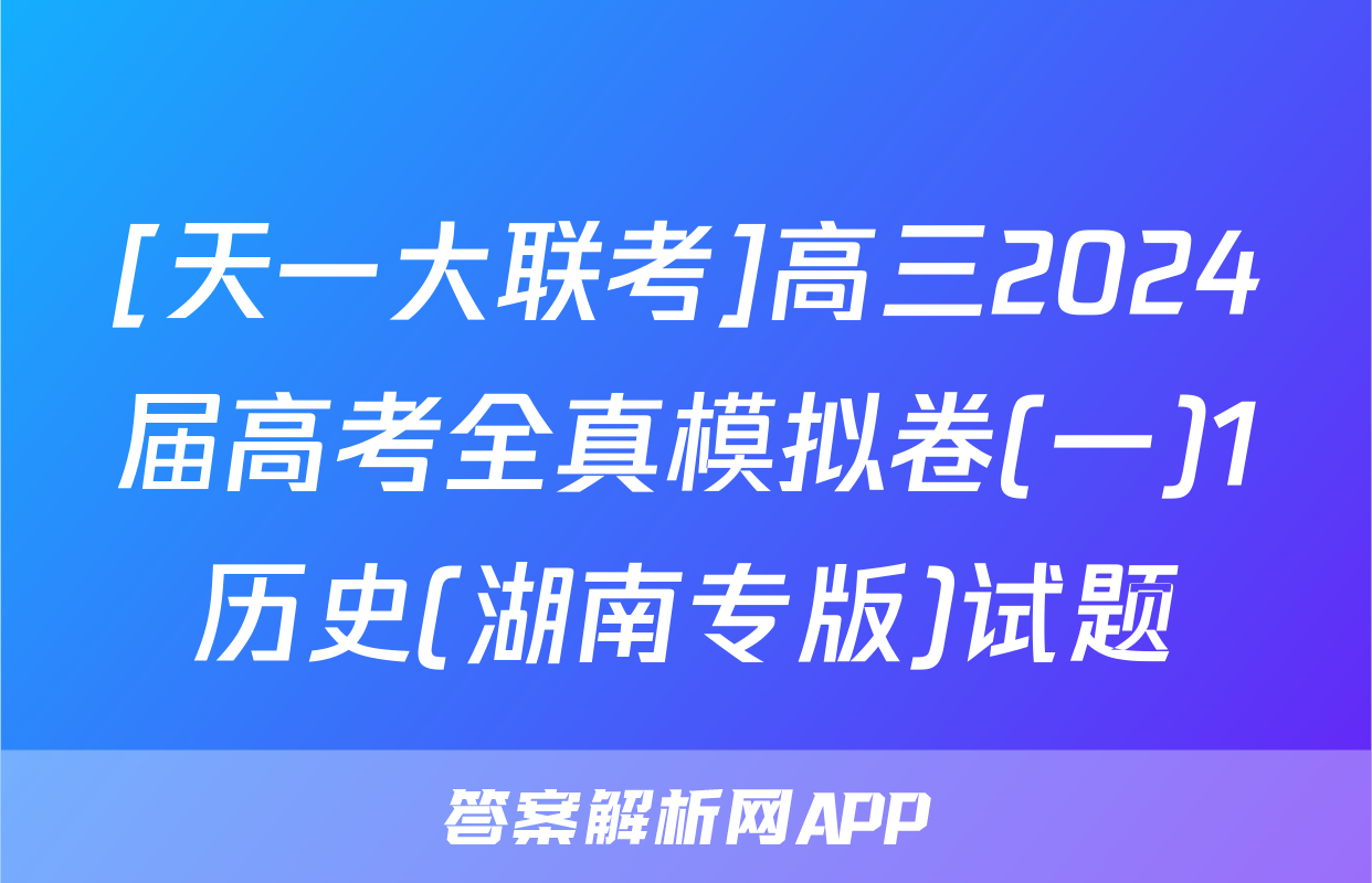 [天一大联考]高三2024届高考全真模拟卷(一)1历史(湖南专版)试题