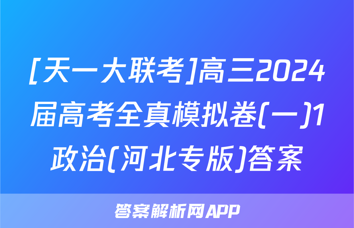 [天一大联考]高三2024届高考全真模拟卷(一)1政治(河北专版)答案