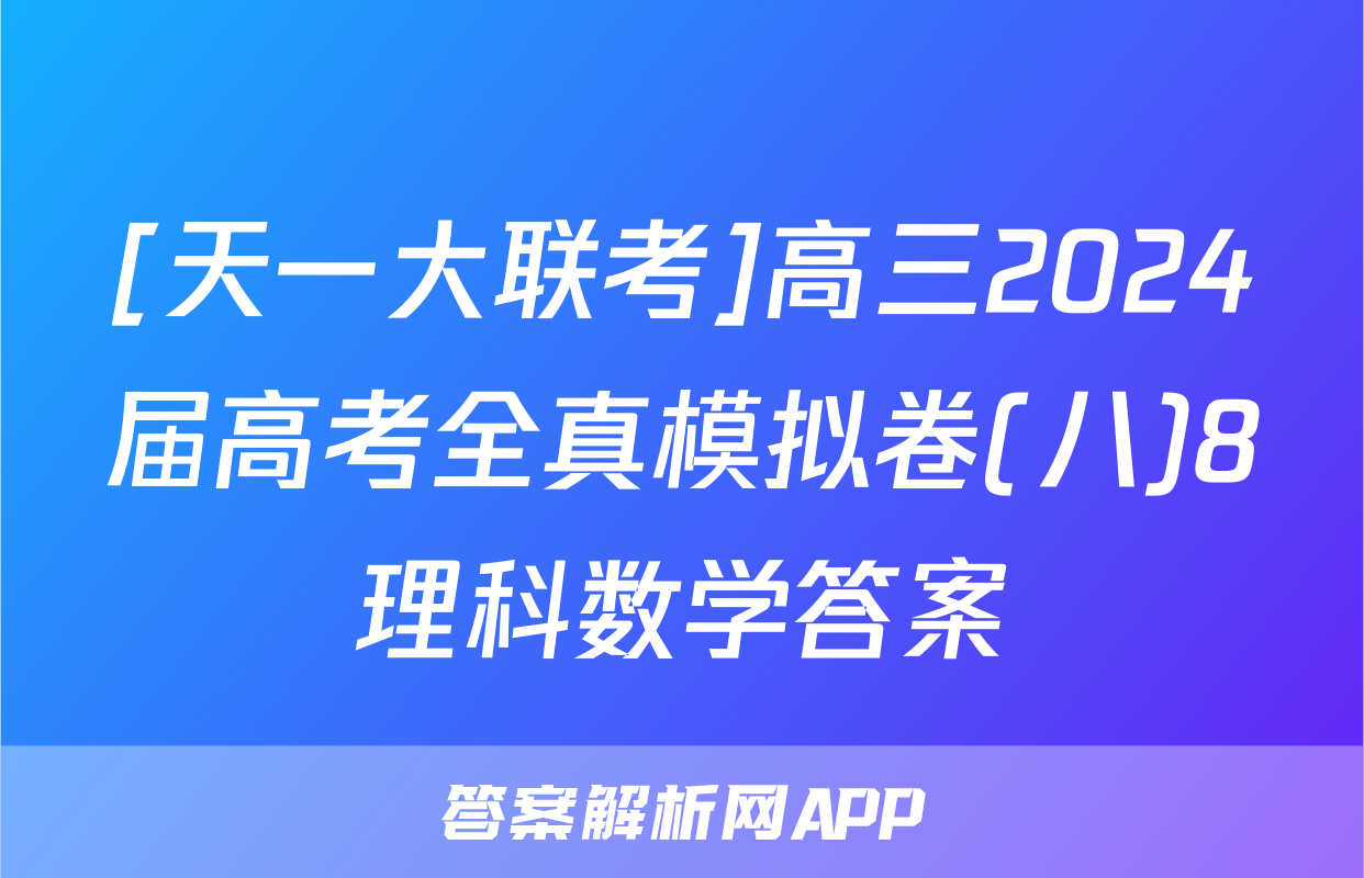 [天一大联考]高三2024届高考全真模拟卷(八)8理科数学答案