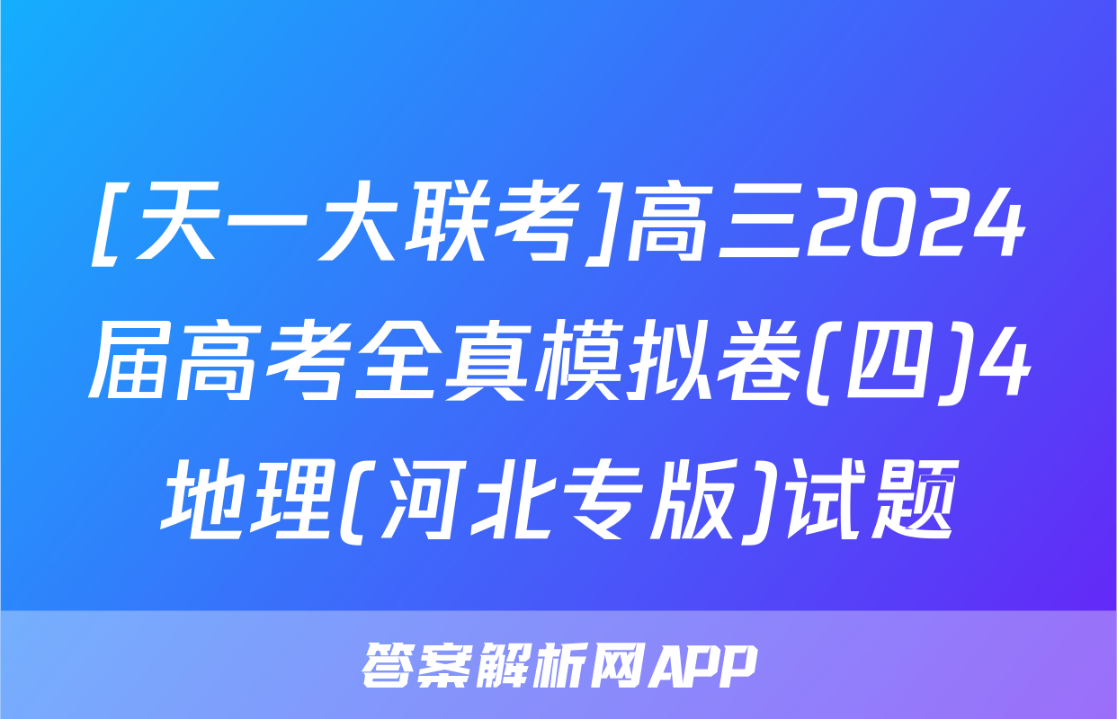 [天一大联考]高三2024届高考全真模拟卷(四)4地理(河北专版)试题