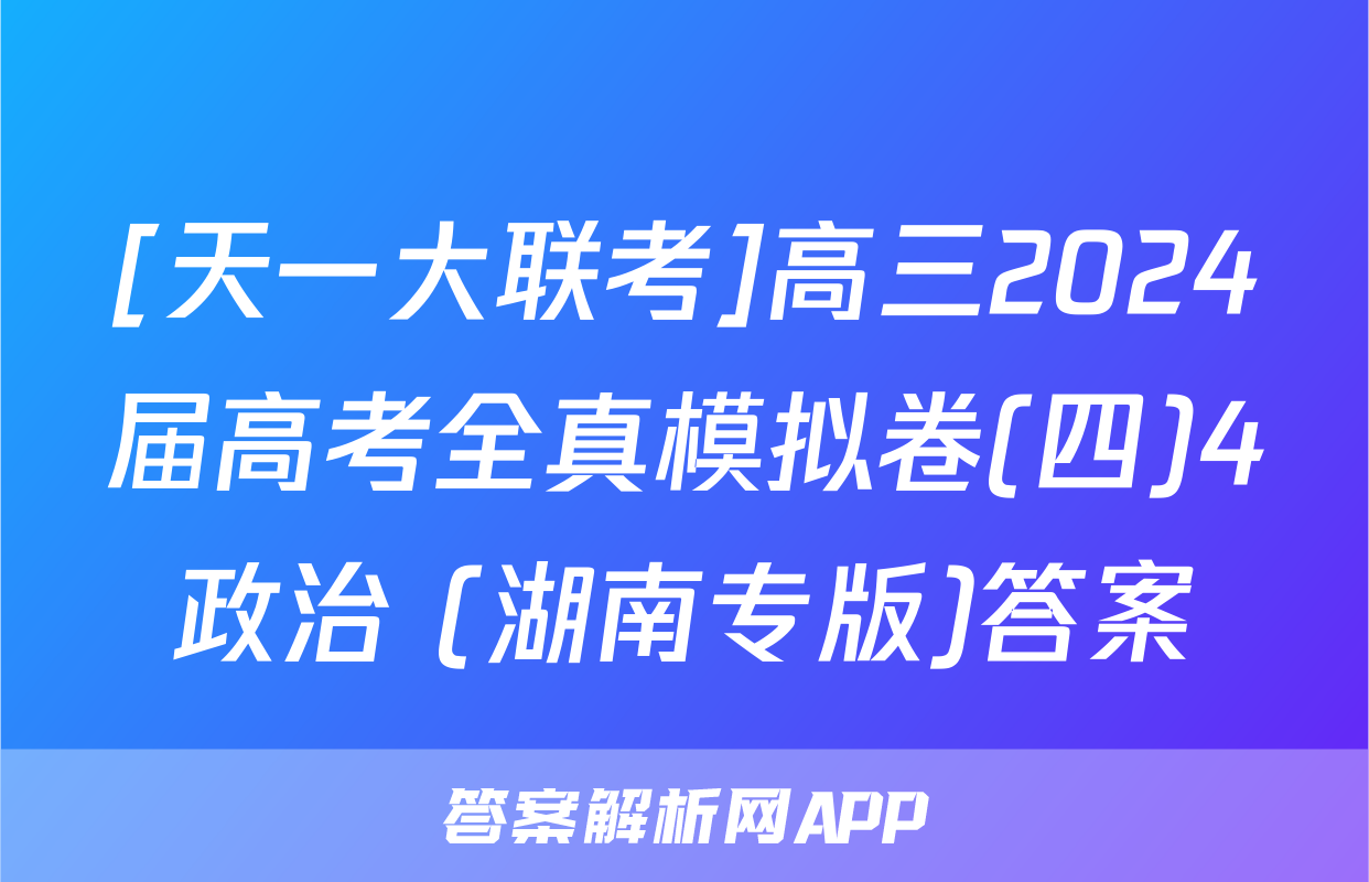 [天一大联考]高三2024届高考全真模拟卷(四)4政治 (湖南专版)答案