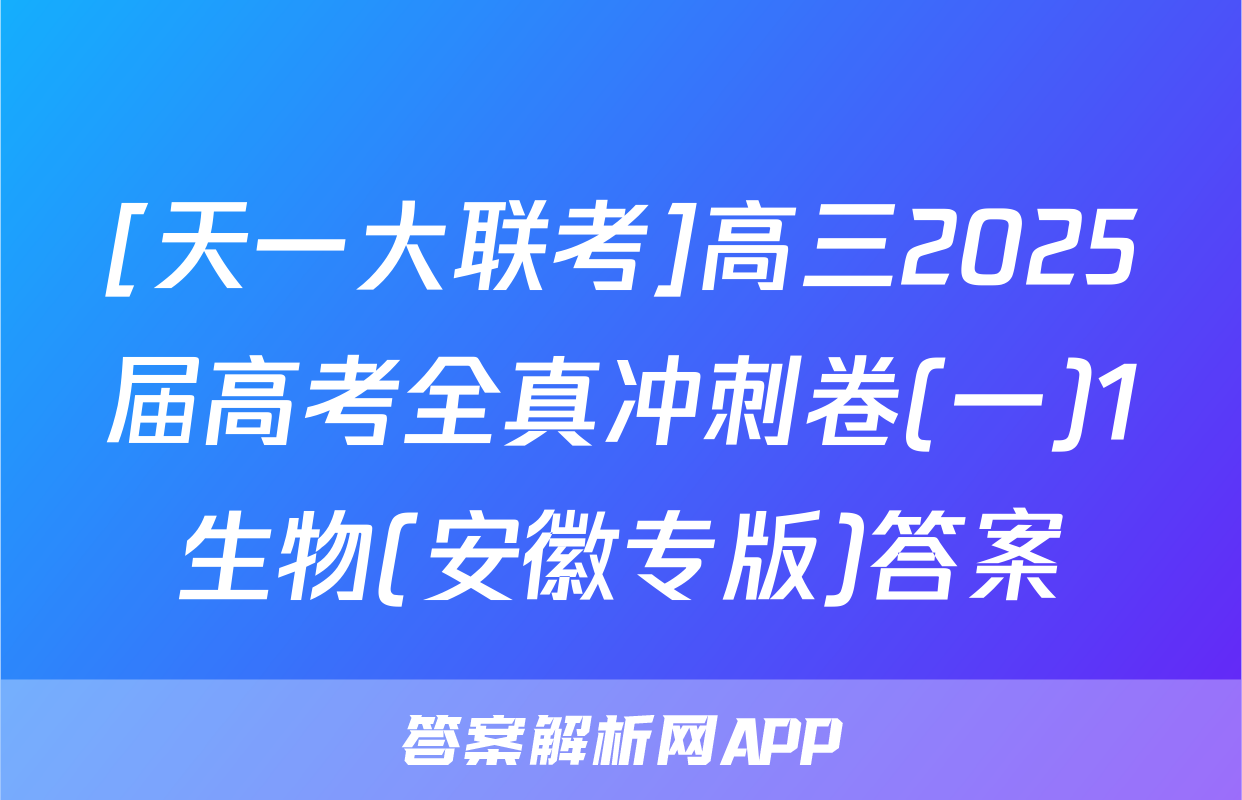 [天一大联考]高三2025届高考全真冲刺卷(一)1生物(安徽专版)答案