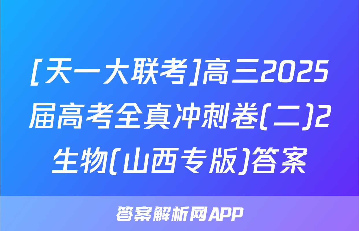 [天一大联考]高三2025届高考全真冲刺卷(二)2生物(山西专版)答案