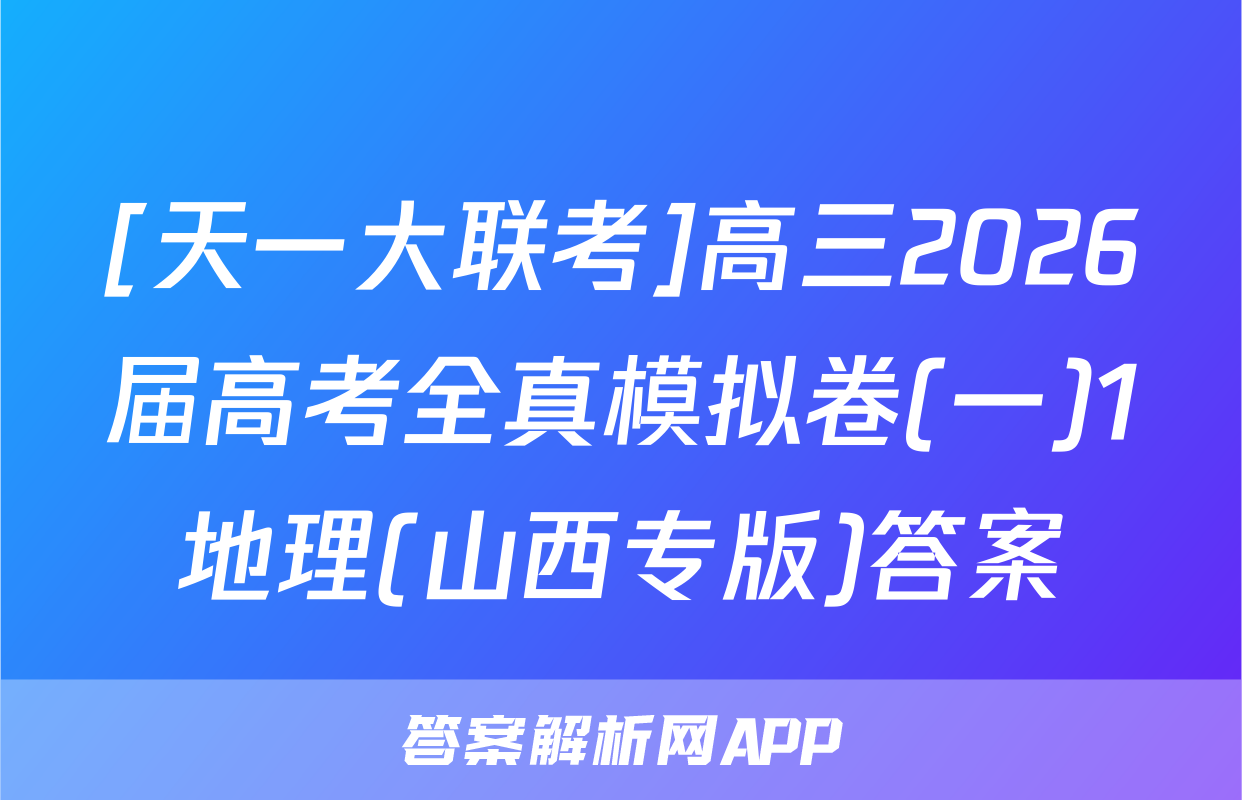 [天一大联考]高三2026届高考全真模拟卷(一)1地理(山西专版)答案
