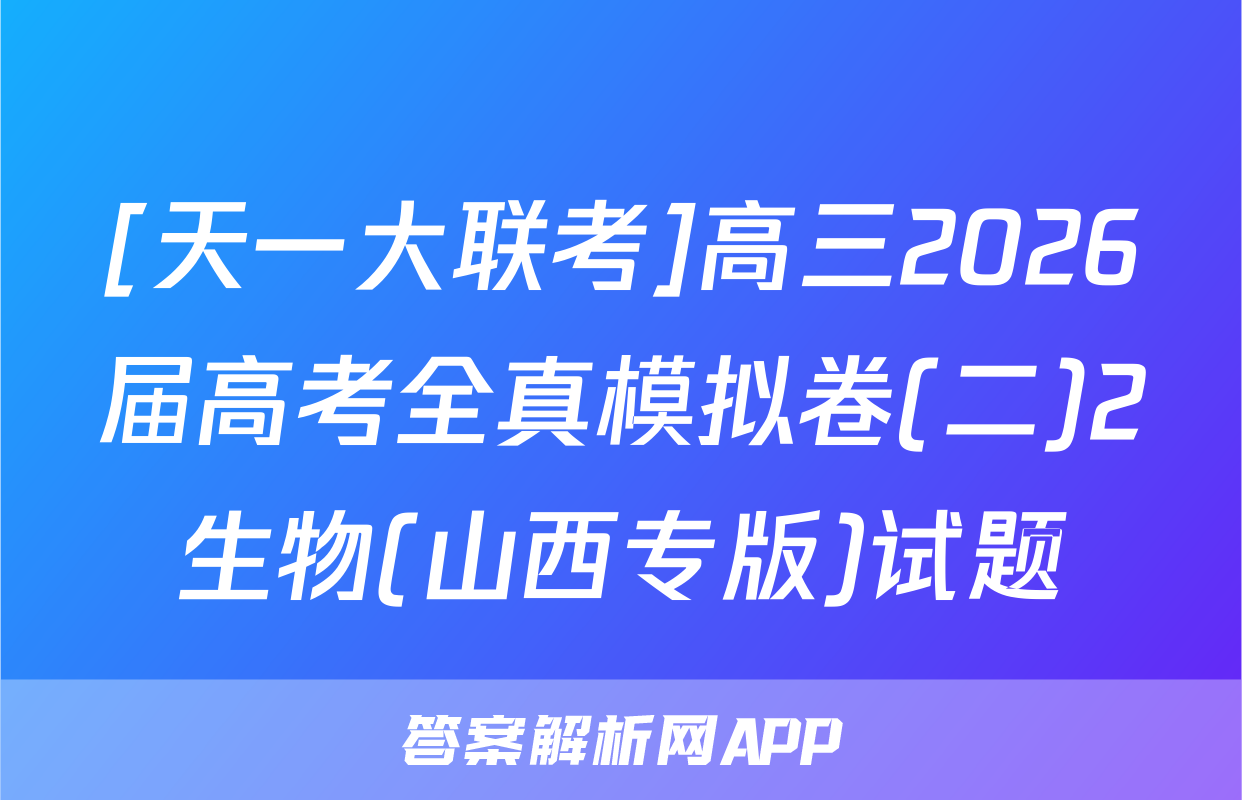 [天一大联考]高三2026届高考全真模拟卷(二)2生物(山西专版)试题
