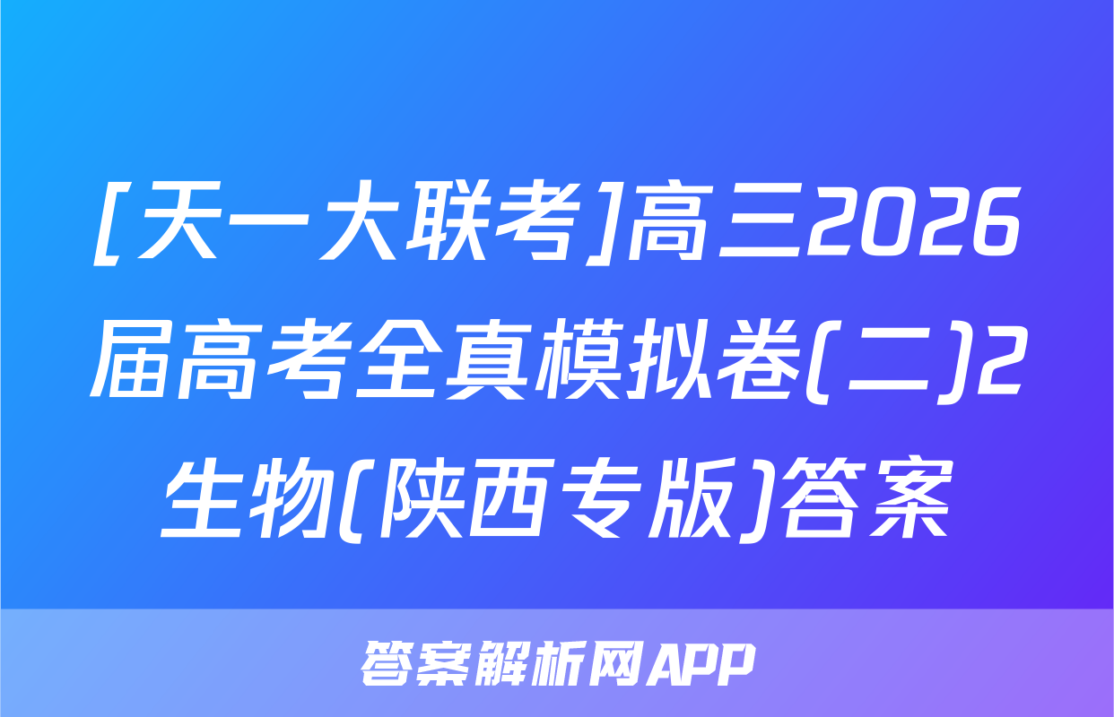[天一大联考]高三2026届高考全真模拟卷(二)2生物(陕西专版)答案