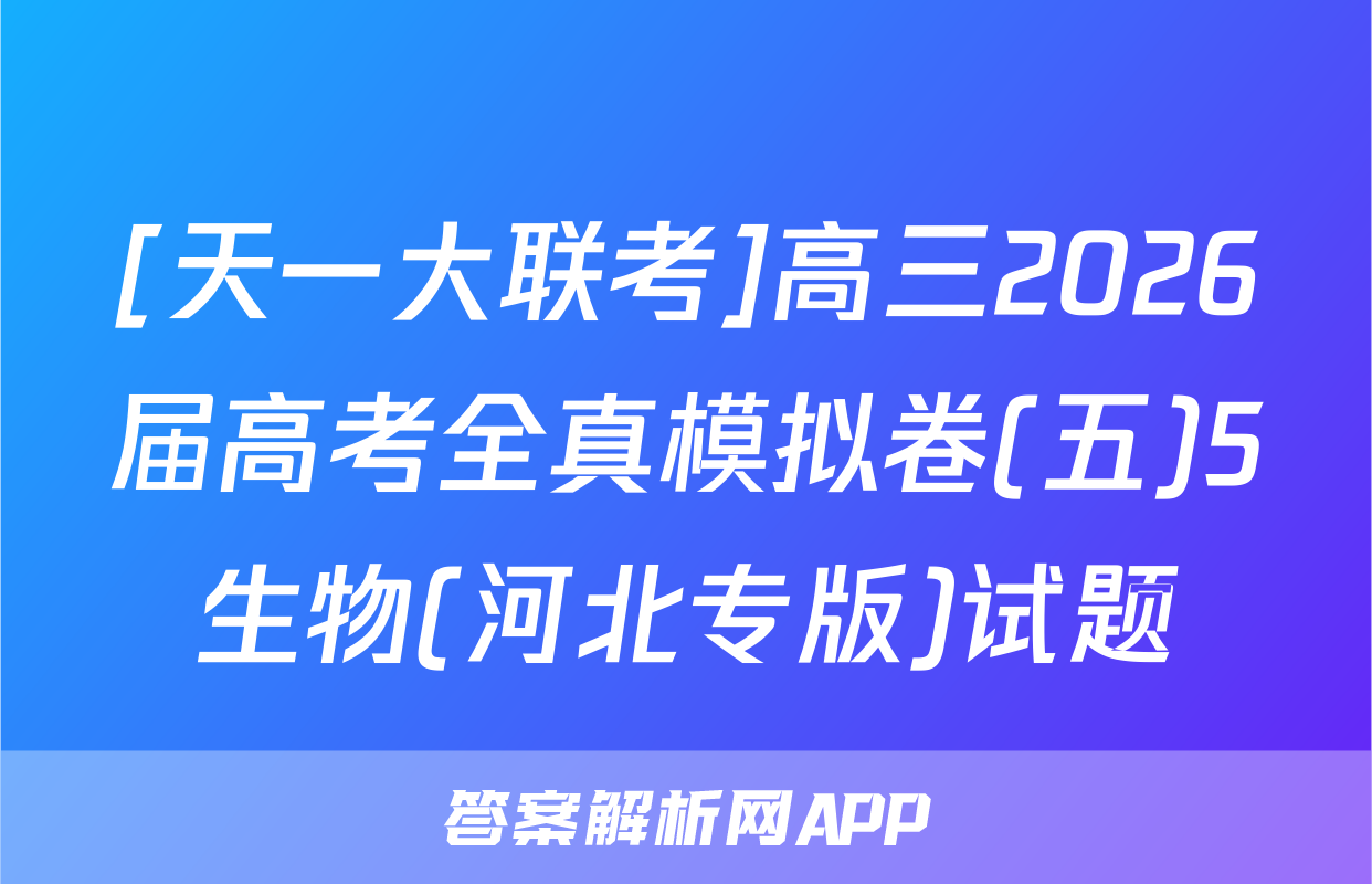 [天一大联考]高三2026届高考全真模拟卷(五)5生物(河北专版)试题