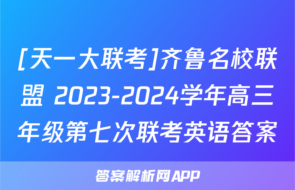 [天一大联考]齐鲁名校联盟 2023-2024学年高三年级第七次联考英语答案